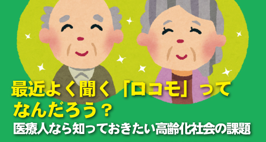 最近よく聞く「ロコモ」ってなんだろう？　医療人なら知っておきたい高齢化社会の課題